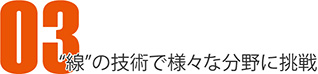 線の技術でさまざまな分野に挑戦